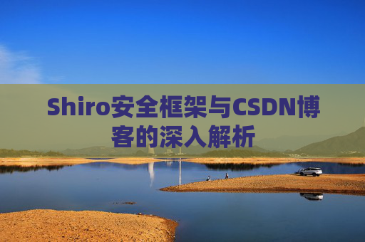 Shiro安全框架与CSDN博客的深入解析