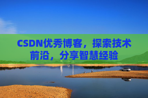 CSDN优秀博客,探索技术前沿,分享智慧经验